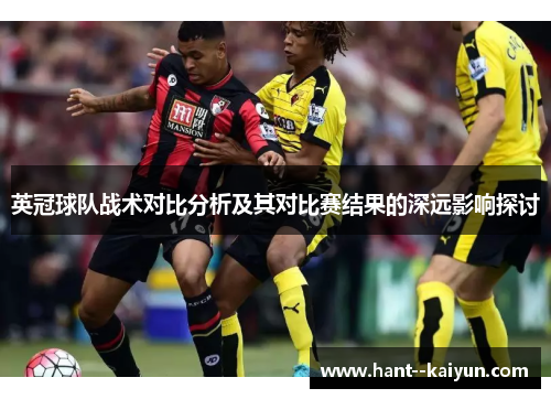 英冠球队战术对比分析及其对比赛结果的深远影响探讨