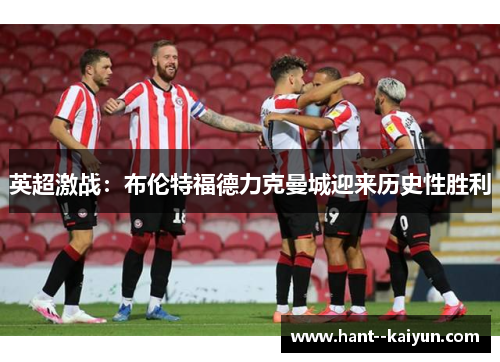 英超激战:布伦特福德力克曼城迎来历史性胜利 英超激战:布伦特福德力克曼城迎来历史性胜利