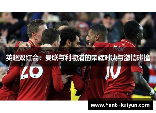 英超双红会:曼联与利物浦的荣耀对决与激情碰撞 英超双红会:曼联与利物浦的荣耀对决与激情碰撞