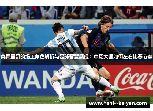 莫德里奇的场上角色解析与足球智慧展现：中场大师如何左右比赛节奏