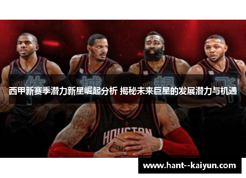 西甲新赛季潜力新星崛起分析 揭秘未来巨星的发展潜力与机遇