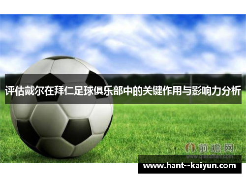 评估戴尔在拜仁足球俱乐部中的关键作用与影响力分析 评估戴尔在拜仁足球俱乐部中的关键作用与影响力分析