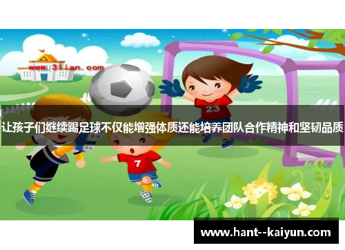 让孩子们继续踢足球不仅能增强体质还能培养团队合作精神和坚韧品质 让孩子们继续踢足球不仅能增强体质还能培养团队合作精神和坚韧品质