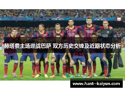 赫塔费主场迎战巴萨 双方历史交锋及近期状态分析 赫塔费主场迎战巴萨 双方历史交锋及近期状态分析