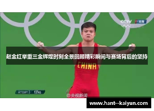赵金红举重三金辉煌时刻全景回顾精彩瞬间与赛场背后的坚持 赵金红举重三金辉煌时刻全景回顾精彩瞬间与赛场背后的坚持