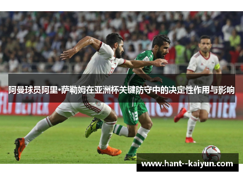 阿曼球员阿里·萨勒姆在亚洲杯关键防守中的决定性作用与影响