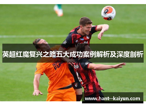 英超红魔复兴之路五大成功案例解析及深度剖析