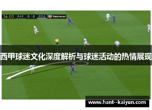 西甲球迷文化深度解析与球迷活动的热情展现