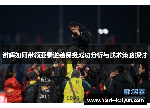 谢晖如何带领亚泰逆袭保级成功分析与战术策略探讨