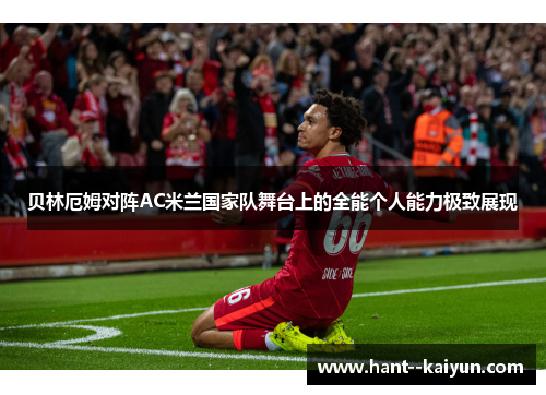 贝林厄姆对阵AC米兰国家队舞台上的全能个人能力极致展现