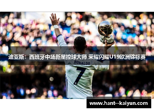 迪亚斯：西班牙中场新星控球大师 荣耀闪耀U19欧洲锦标赛