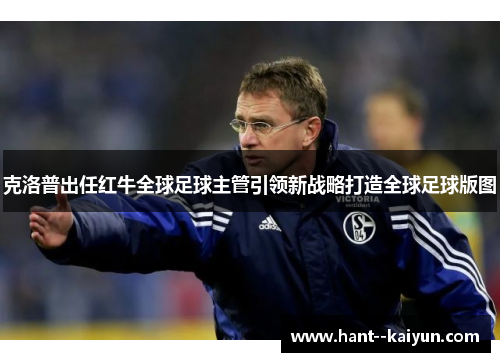 克洛普出任红牛全球足球主管引领新战略打造全球足球版图