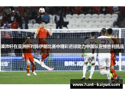 潘沛轩在亚洲杯对阵伊朗比赛中精彩进球助力中国队迎接胜利挑战