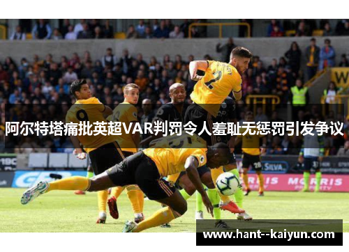 阿尔特塔痛批英超VAR判罚令人羞耻无惩罚引发争议 阿尔特塔痛批英超VAR判罚令人羞耻无惩罚引发争议