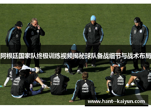阿根廷国家队终极训练视频揭秘球队备战细节与战术布局 阿根廷国家队终极训练视频揭秘球队备战细节与战术布局