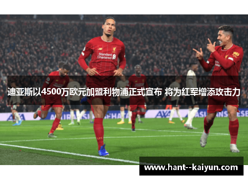 迪亚斯以4500万欧元加盟利物浦正式宣布 将为红军增添攻击力