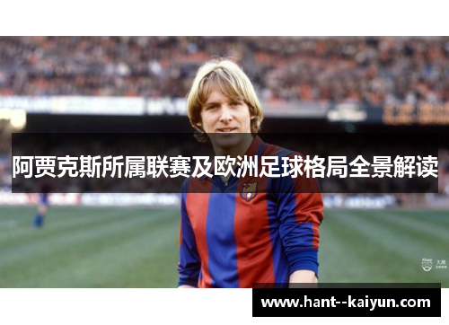 阿贾克斯所属联赛及欧洲足球格局全景解读
