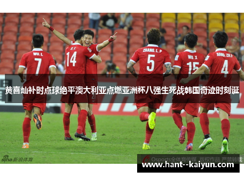 黄喜灿补时点球绝平澳大利亚点燃亚洲杯八强生死战韩国奇迹时刻诞