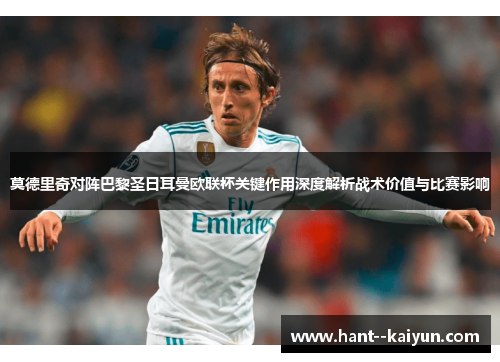 莫德里奇对阵巴黎圣日耳曼欧联杯关键作用深度解析战术价值与比赛影响 莫德里奇对阵巴黎圣日耳曼欧联杯关键作用深度解析战术价值与比赛影响