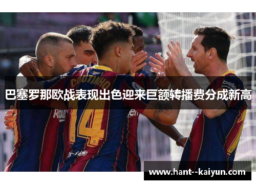 巴塞罗那欧战表现出色迎来巨额转播费分成新高