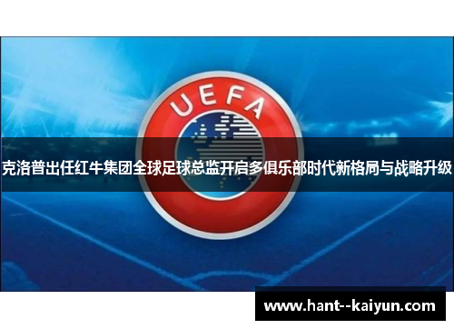 克洛普出任红牛集团全球足球总监开启多俱乐部时代新格局与战略升级 克洛普出任红牛集团全球足球总监开启多俱乐部时代新格局与战略升级