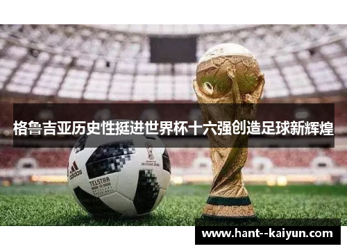 格鲁吉亚历史性挺进世界杯十六强创造足球新辉煌